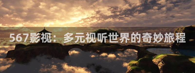 嫩草影院二区：567影视：多元视听世界的奇妙旅程